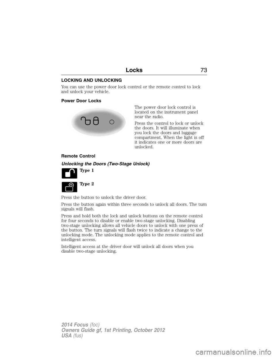 FORD FOCUS 2014 3.G User Guide LOCKING AND UNLOCKING
You can use the power door lock control or the remote control to lock
and unlock your vehicle.
Power Door Locks
The power door lock control is
located on the instrument panel
nea