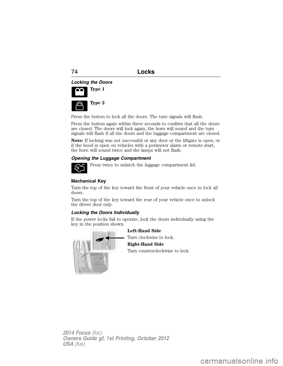 FORD FOCUS 2014 3.G Owners Manual Locking the Doors
Type 1
Type 2
Press the button to lock all the doors. The turn signals will flash.
Press the button again within three seconds to confirm that all the doors
are closed. The doors wil