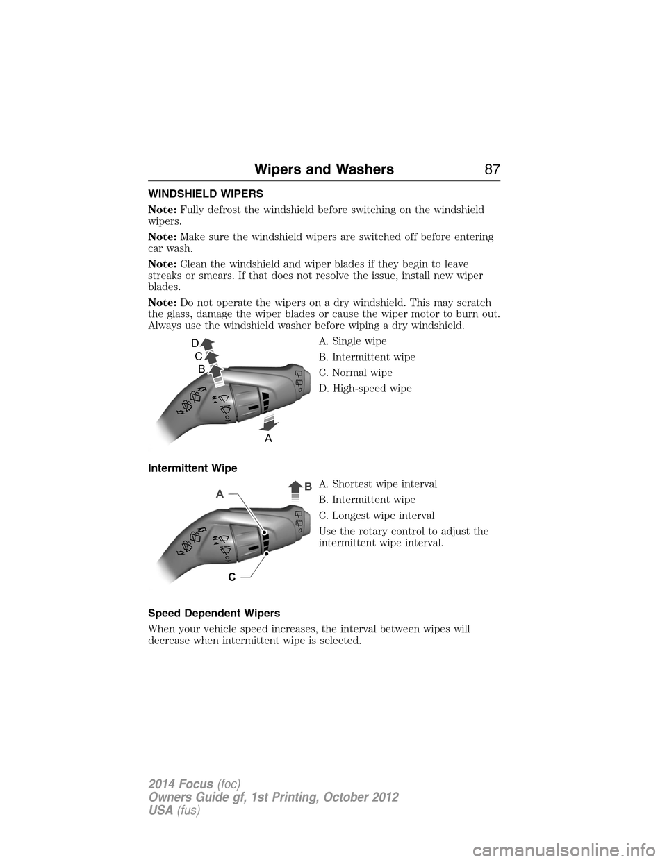 FORD FOCUS 2014 3.G Owners Manual WINDSHIELD WIPERS
Note:Fully defrost the windshield before switching on the windshield
wipers.
Note:Make sure the windshield wipers are switched off before entering
car wash.
Note:Clean the windshield