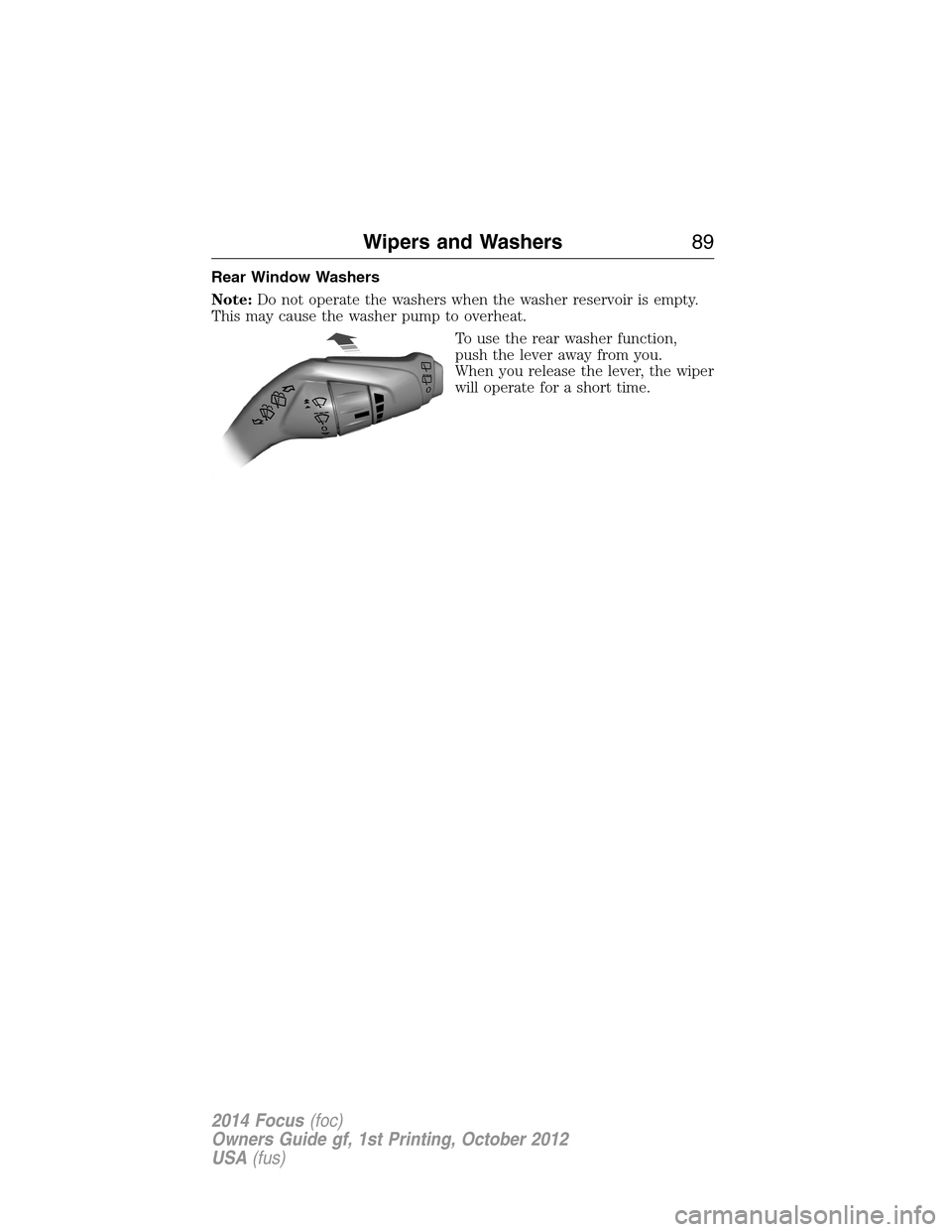 FORD FOCUS 2014 3.G Owners Manual Rear Window Washers
Note:Do not operate the washers when the washer reservoir is empty.
This may cause the washer pump to overheat.
To use the rear washer function,
push the lever away from you.
When 