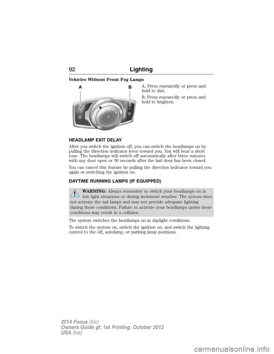 FORD FOCUS 2014 3.G Owners Manual Vehicles Without Front Fog Lamps
A. Press repeatedly or press and
holdtodim.
B. Press repeatedly or press and
hold to brighten.
HEADLAMP EXIT DELAY
After you switch the ignition off, you can switch th