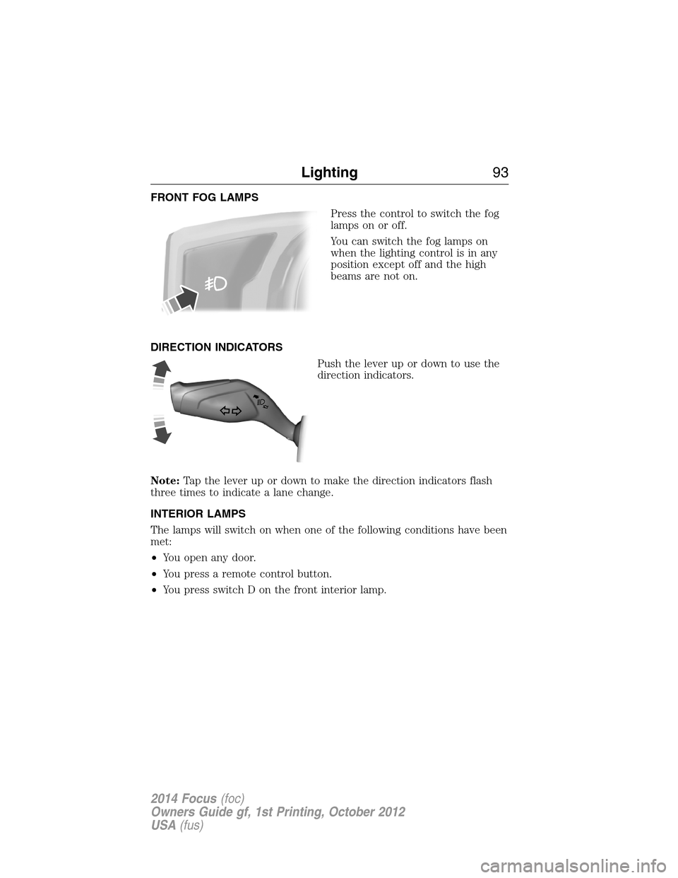 FORD FOCUS 2014 3.G Owners Manual FRONT FOG LAMPS
Press the control to switch the fog
lamps on or off.
You can switch the fog lamps on
when the lighting control is in any
position except off and the high
beams are not on.
DIRECTION IN