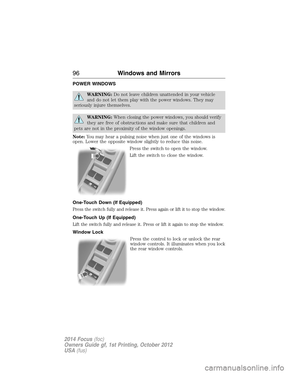 FORD FOCUS 2014 3.G Owners Manual POWER WINDOWS
WARNING:Do not leave children unattended in your vehicle
and do not let them play with the power windows. They may
seriously injure themselves.
WARNING:When closing the power windows, yo