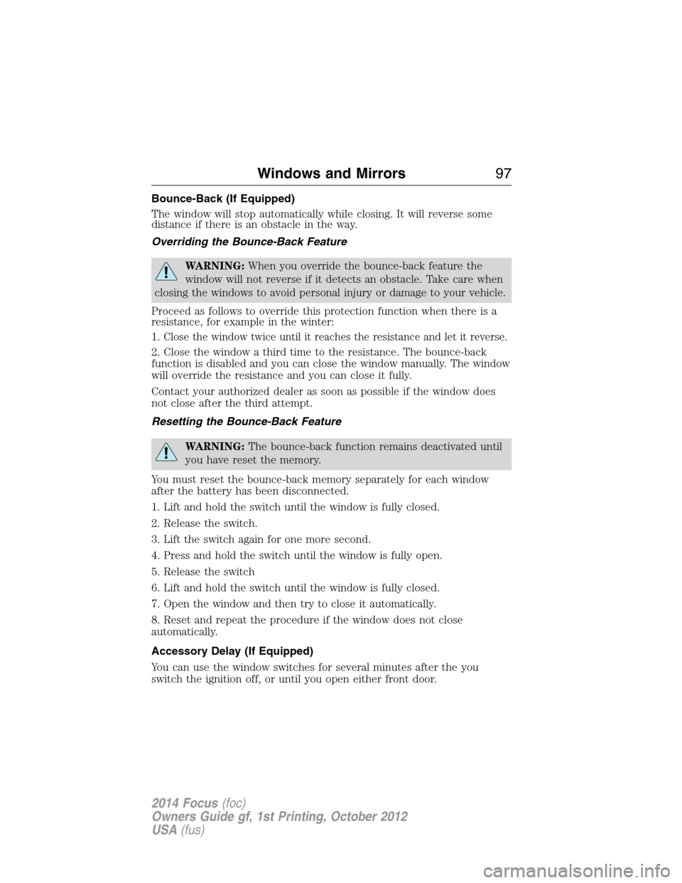 FORD FOCUS 2014 3.G User Guide Bounce-Back (If Equipped)
The window will stop automatically while closing. It will reverse some
distance if there is an obstacle in the way.
Overriding the Bounce-Back Feature
WARNING:When you overri