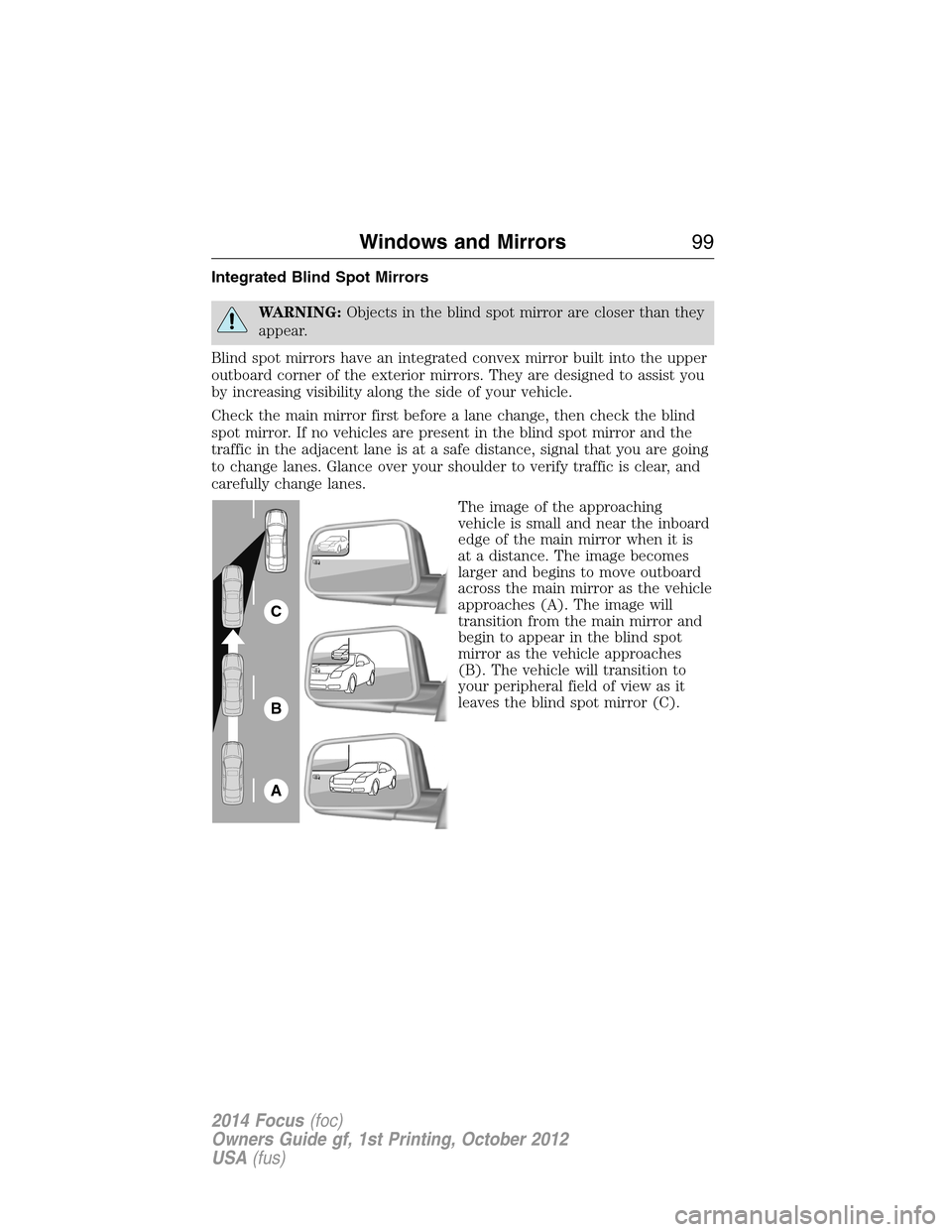 FORD FOCUS 2014 3.G User Guide Integrated Blind Spot Mirrors
WARNING:Objects in the blind spot mirror are closer than they
appear.
Blind spot mirrors have an integrated convex mirror built into the upper
outboard corner of the exte