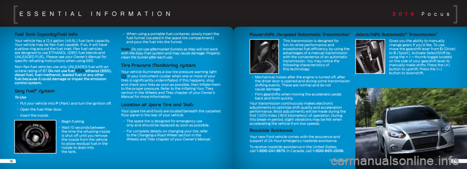 FORD FOCUS 2014 3.G Quick Reference Guide 2014 focusessenTiaL informa Tion
18
Fuel Tank Capacity/Fuel Info
Your vehicle has a 12.4 gallon (46.9L) fuel tank capacity. 
Your vehicle may be flex-fuel capable. If so, it will have 
a yellow ring a
