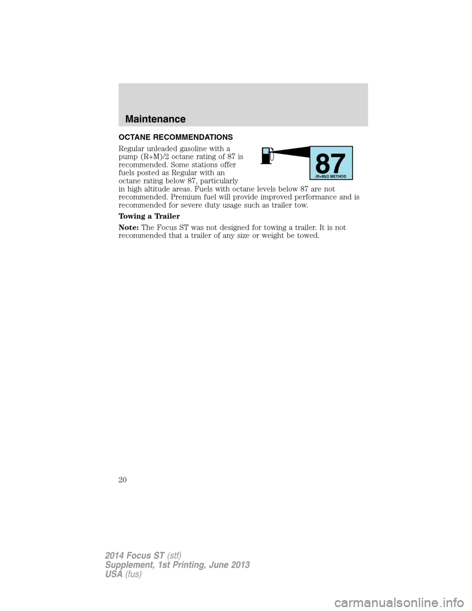 FORD FOCUS 2014 3.G ST Supplement Manual OCTANE RECOMMENDATIONS
Regular unleaded gasoline with a
pump (R+M)/2 octane rating of 87 is
recommended. Some stations offer
fuels posted as Regular with an
octane rating below 87, particularly
in hig