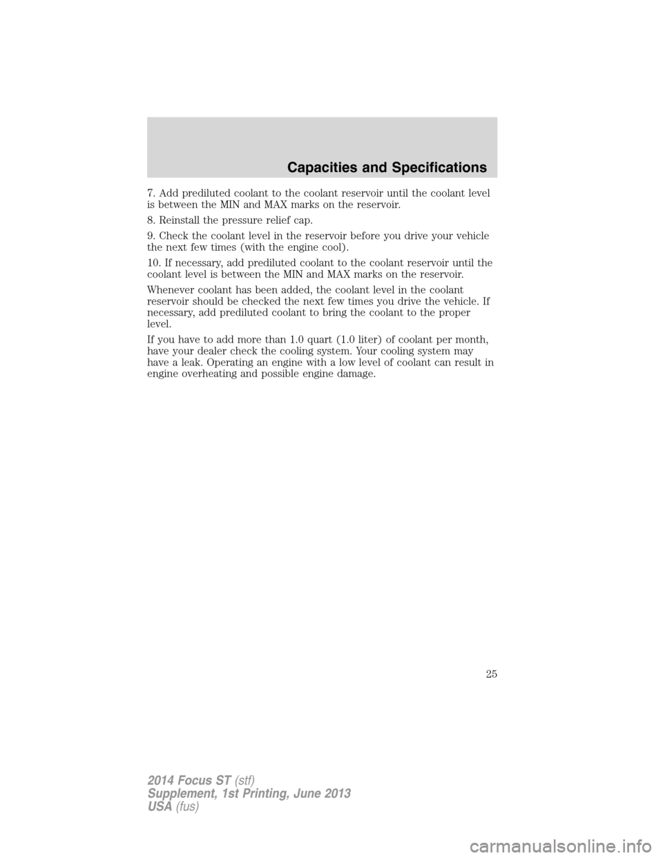 FORD FOCUS 2014 3.G ST Supplement Manual 7. Add prediluted coolant to the coolant reservoir until the coolant level
is between the MIN and MAX marks on the reservoir.
8. Reinstall the pressure relief cap.
9. Check the coolant level in the re