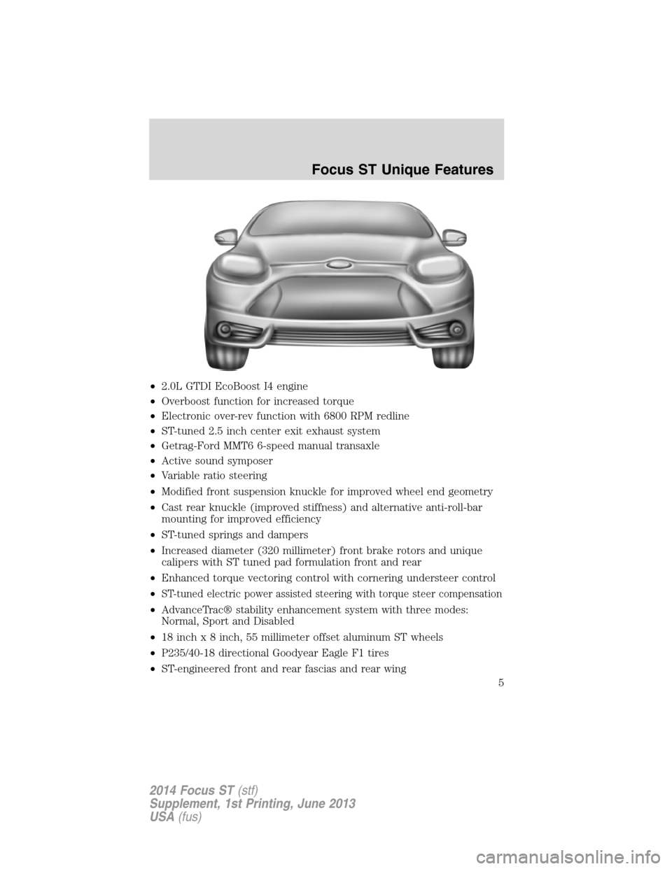 FORD FOCUS 2014 3.G ST Supplement Manual •2.0L GTDI EcoBoost I4 engine
•Overboost function for increased torque
•Electronic over-rev function with 6800 RPM redline
•ST-tuned 2.5 inch center exit exhaust system
•Getrag-Ford MMT6 6-s FORD FOCUS 2014 3.G ST Supplement Manual •2.0L GTDI EcoBoost I4 engine
•Overboost function for increased torque
•Electronic over-rev function with 6800 RPM redline
•ST-tuned 2.5 inch center exit exhaust system
•Getrag-Ford MMT6 6-s