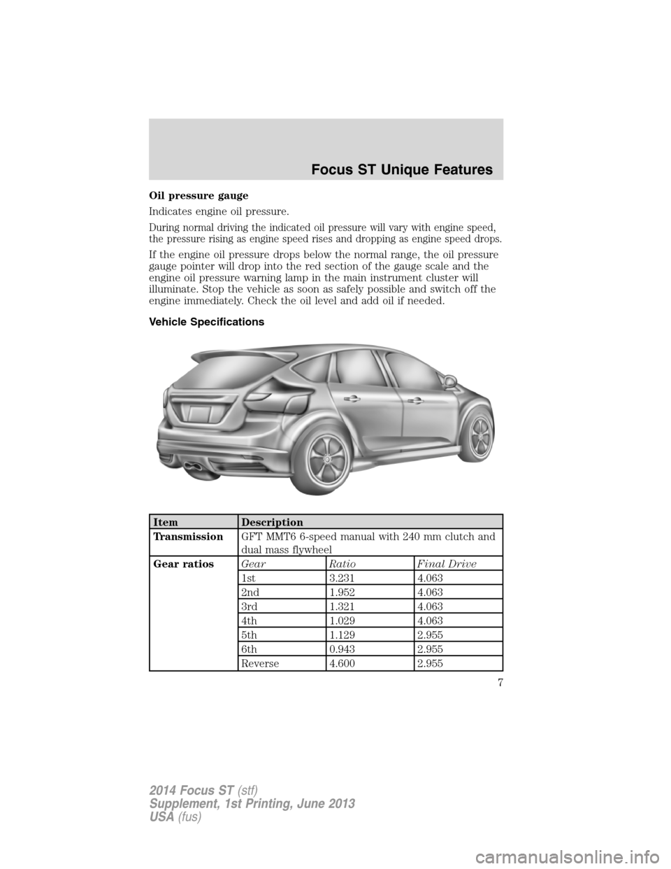 FORD FOCUS 2014 3.G ST Supplement Manual Oil pressure gauge
Indicates engine oil pressure.
During normal driving the indicated oil pressure will vary with engine speed,
the pressure rising as engine speed rises and dropping as engine speed d
