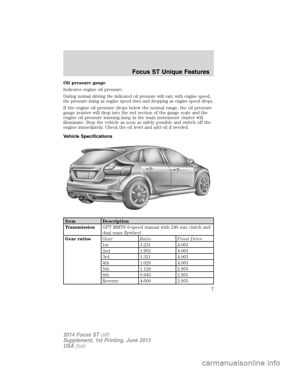FORD FOCUS 2014 3.G ST Supplement Manual Oil pressure gauge
Indicates engine oil pressure.
During normal driving the indicated oil pressure will vary with engine speed,
the pressure rising as engine speed rises and dropping as engine speed d FORD FOCUS 2014 3.G ST Supplement Manual Oil pressure gauge
Indicates engine oil pressure.
During normal driving the indicated oil pressure will vary with engine speed,
the pressure rising as engine speed rises and dropping as engine speed d