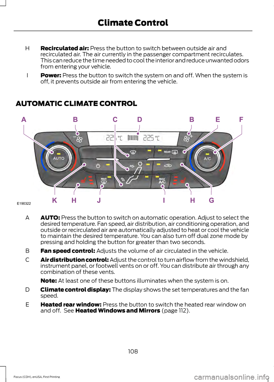 FORD FOCUS 2015 3.G Owners Manual Recirculated air: Press the button to switch between outside air and
recirculated air. The air currently in the passenger compartment recirculates.
This can reduce the time needed to cool the interior