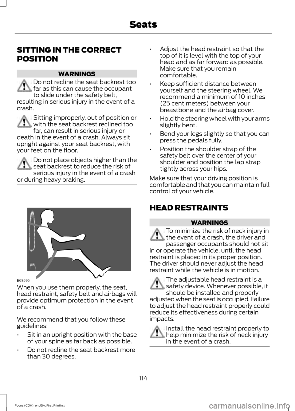 FORD FOCUS 2015 3.G Owners Manual SITTING IN THE CORRECT
POSITION
WARNINGS
Do not recline the seat backrest too
far as this can cause the occupant
to slide under the safety belt,
resulting in serious injury in the event of a
crash. Si