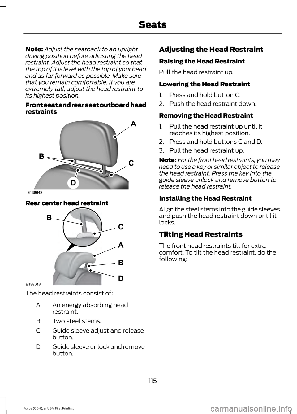 FORD FOCUS 2015 3.G Owners Manual Note:
Adjust the seatback to an upright
driving position before adjusting the head
restraint. Adjust the head restraint so that
the top of it is level with the top of your head
and as far forward as p