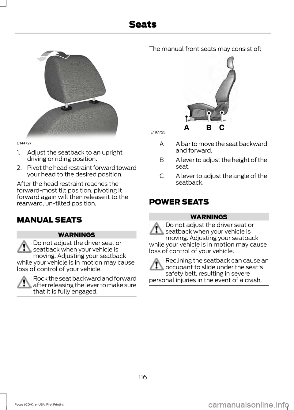 FORD FOCUS 2015 3.G Owners Manual 1. Adjust the seatback to an upright
driving or riding position.
2. Pivot the head restraint forward toward
your head to the desired position.
After the head restraint reaches the
forward-most tilt po