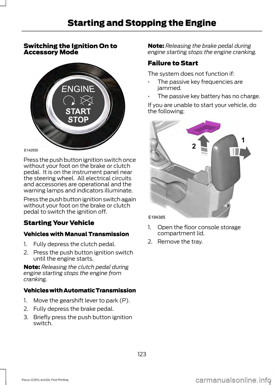 FORD FOCUS 2015 3.G Owners Manual Switching the Ignition On to
Accessory Mode
Press the push button ignition switch once
without your foot on the brake or clutch
pedal.  It is on the instrument panel near
the steering wheel.  All elec
