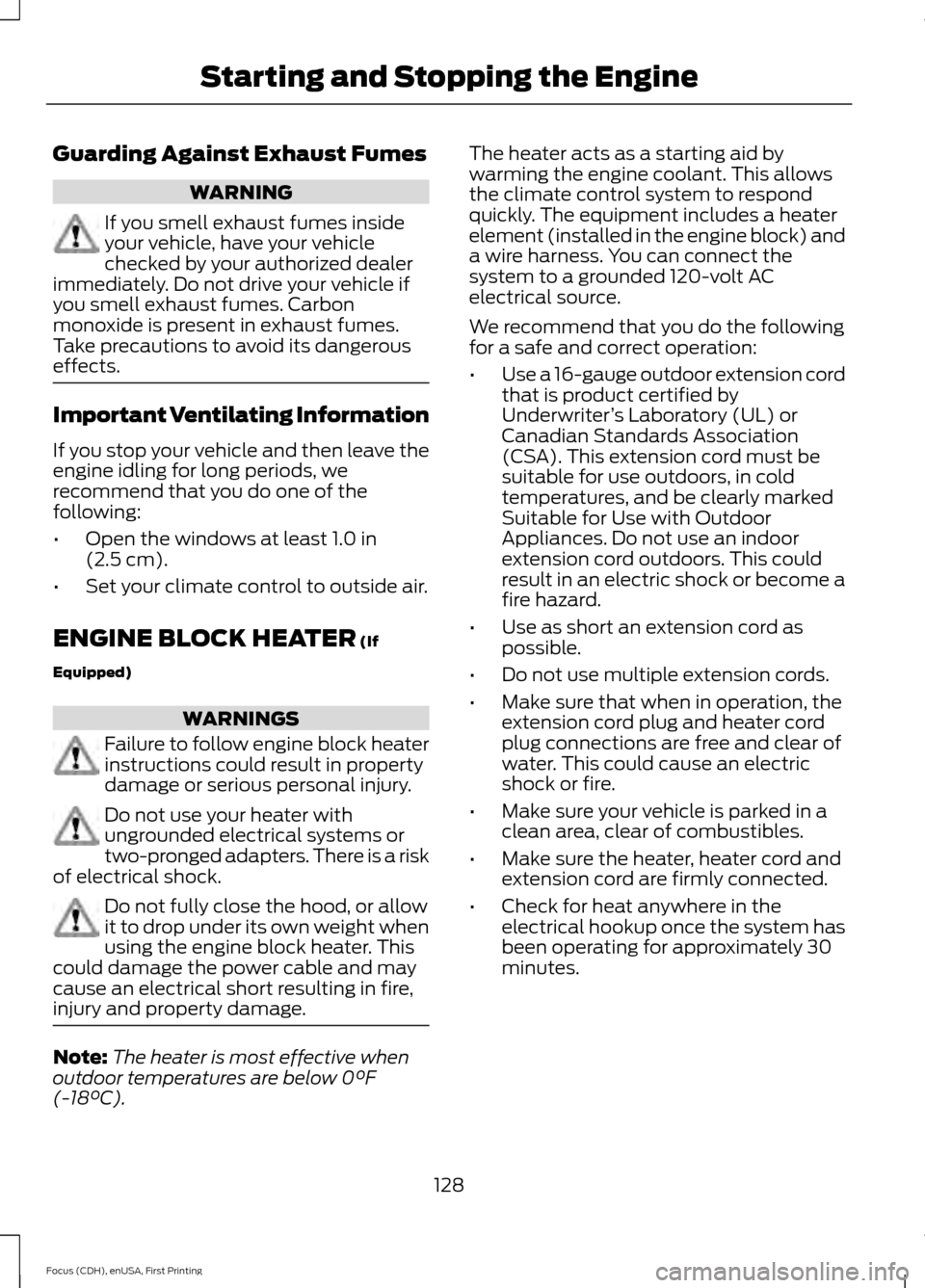 FORD FOCUS 2015 3.G Owners Manual Guarding Against Exhaust Fumes
WARNING
If you smell exhaust fumes inside
your vehicle, have your vehicle
checked by your authorized dealer
immediately. Do not drive your vehicle if
you smell exhaust f