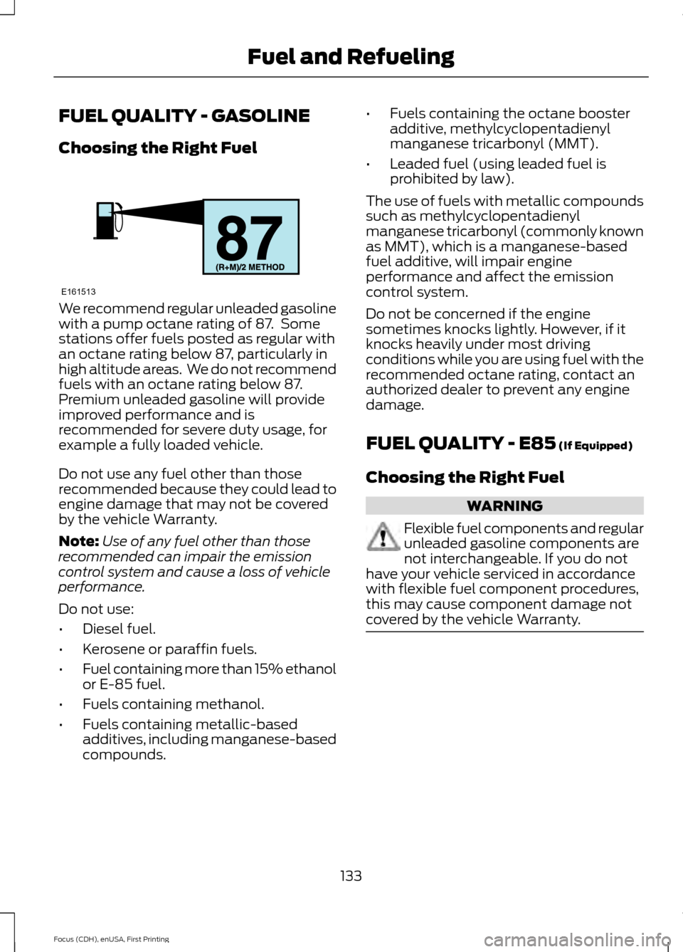 FORD FOCUS 2015 3.G Owners Manual FUEL QUALITY - GASOLINE
Choosing the Right Fuel
We recommend regular unleaded gasoline
with a pump octane rating of 87.  Some
stations offer fuels posted as regular with
an octane rating below 87, par