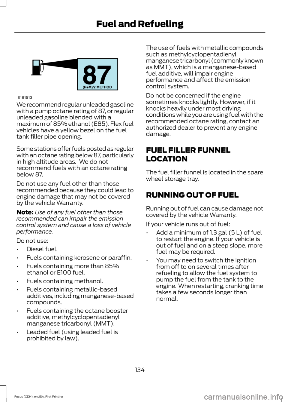 FORD FOCUS 2015 3.G Owners Manual We recommend regular unleaded gasoline
with a pump octane rating of 87, or regular
unleaded gasoline blended with a
maximum of 85% ethanol (E85). Flex fuel
vehicles have a yellow bezel on the fuel
tan