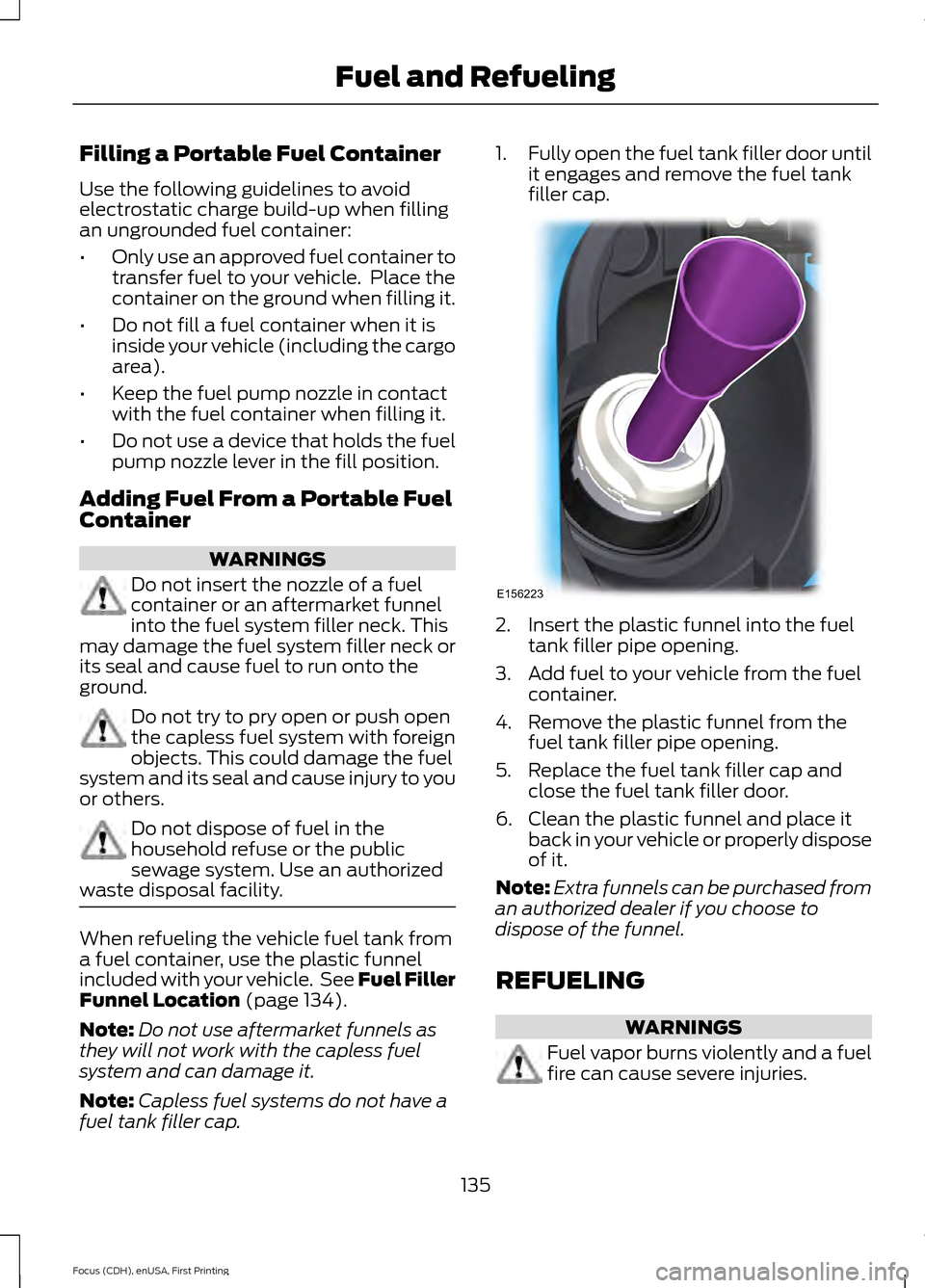 FORD FOCUS 2015 3.G Owners Manual Filling a Portable Fuel Container
Use the following guidelines to avoid
electrostatic charge build-up when filling
an ungrounded fuel container:
•
Only use an approved fuel container to
transfer fue