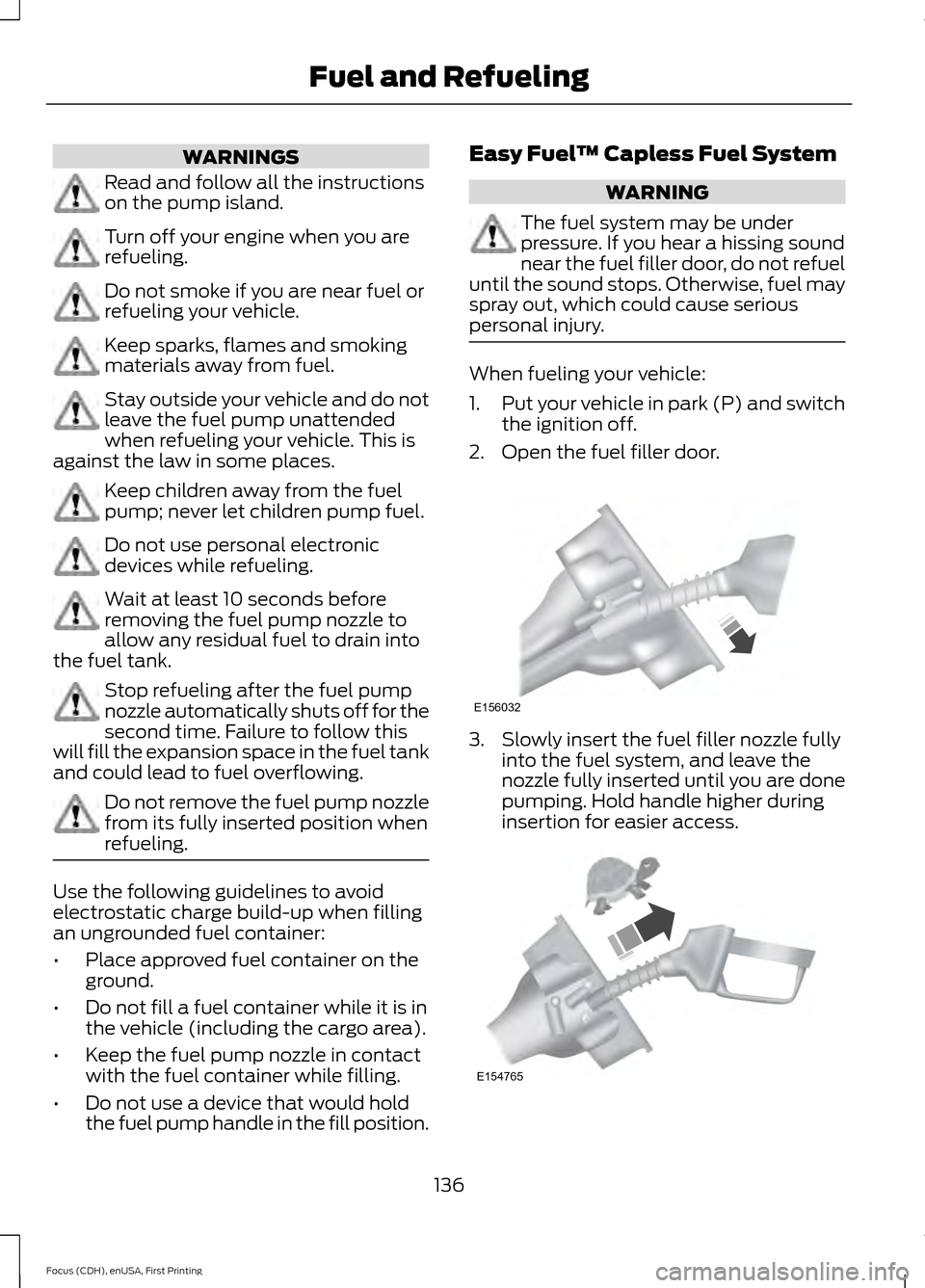 FORD FOCUS 2015 3.G Owners Manual WARNINGS
Read and follow all the instructions
on the pump island.
Turn off your engine when you are
refueling.
Do not smoke if you are near fuel or
refueling your vehicle.
Keep sparks, flames and smok