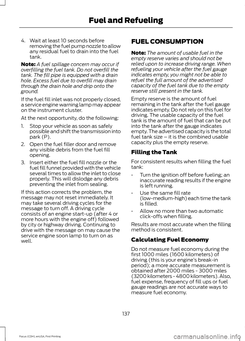 FORD FOCUS 2015 3.G Owners Manual 4. Wait at least 10 seconds before
removing the fuel pump nozzle to allow
any residual fuel to drain into the fuel
tank.
Note: A fuel spillage concern may occur if
overfilling the fuel tank. Do not ov