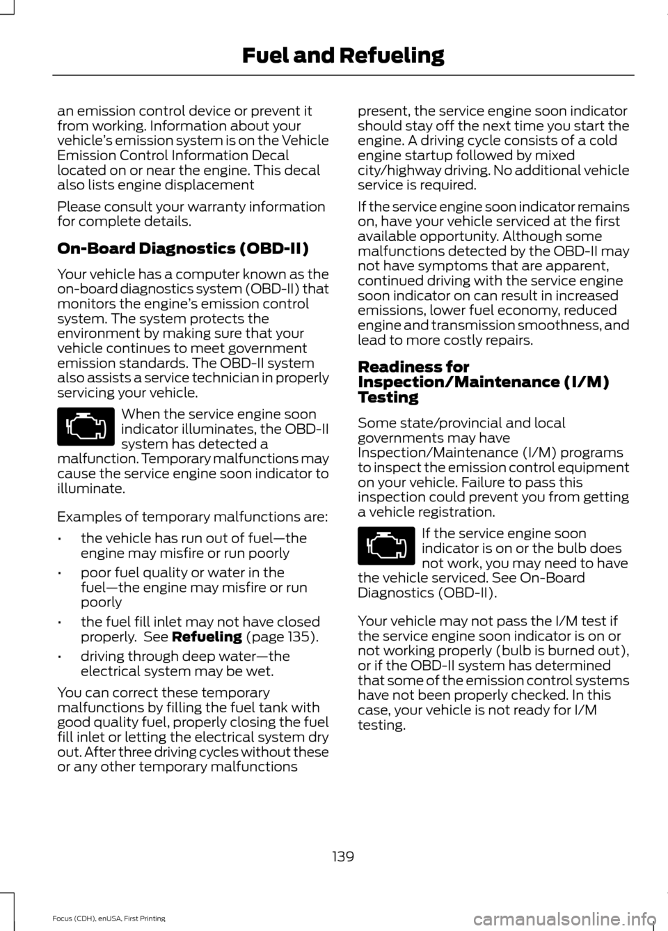 FORD FOCUS 2015 3.G Owners Manual an emission control device or prevent it
from working. Information about your
vehicle
’s emission system is on the Vehicle
Emission Control Information Decal
located on or near the engine. This deca
