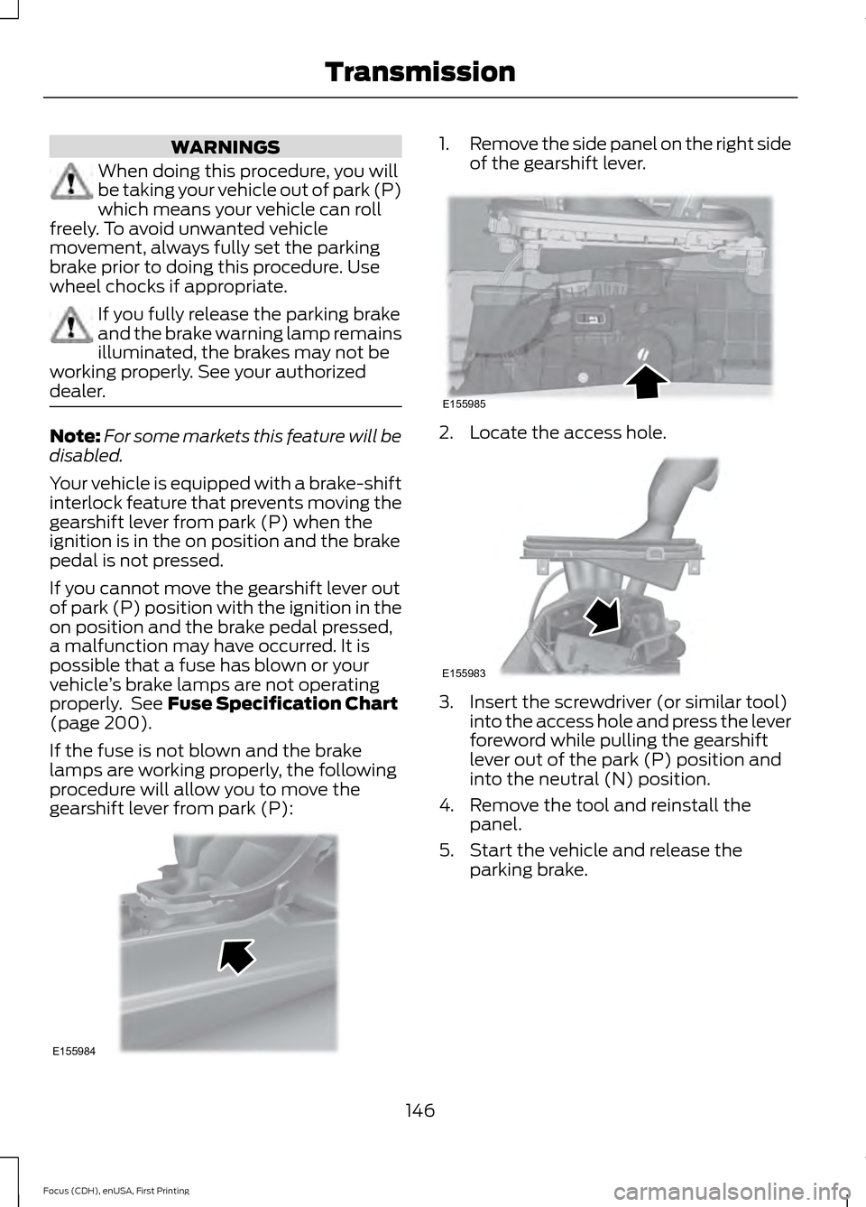 FORD FOCUS 2015 3.G Owners Manual WARNINGS
When doing this procedure, you will
be taking your vehicle out of park (P)
which means your vehicle can roll
freely. To avoid unwanted vehicle
movement, always fully set the parking
brake pri