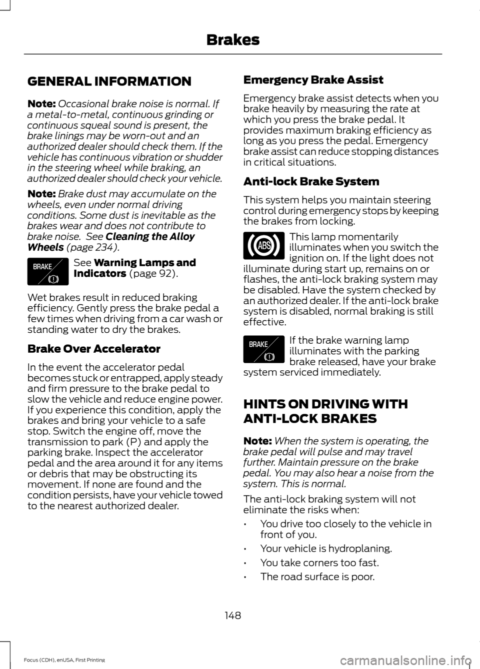 FORD FOCUS 2015 3.G Owners Manual GENERAL INFORMATION
Note:
Occasional brake noise is normal. If
a metal-to-metal, continuous grinding or
continuous squeal sound is present, the
brake linings may be worn-out and an
authorized dealer s