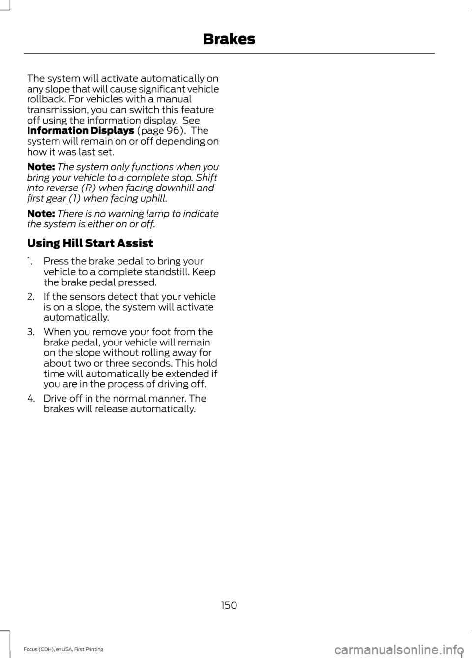 FORD FOCUS 2015 3.G Owners Manual The system will activate automatically on
any slope that will cause significant vehicle
rollback. For vehicles with a manual
transmission, you can switch this feature
off using the information display