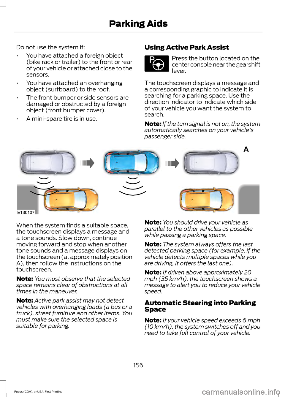 FORD FOCUS 2015 3.G Owners Manual Do not use the system if:
•
You have attached a foreign object
(bike rack or trailer) to the front or rear
of your vehicle or attached close to the
sensors.
• You have attached an overhanging
obje