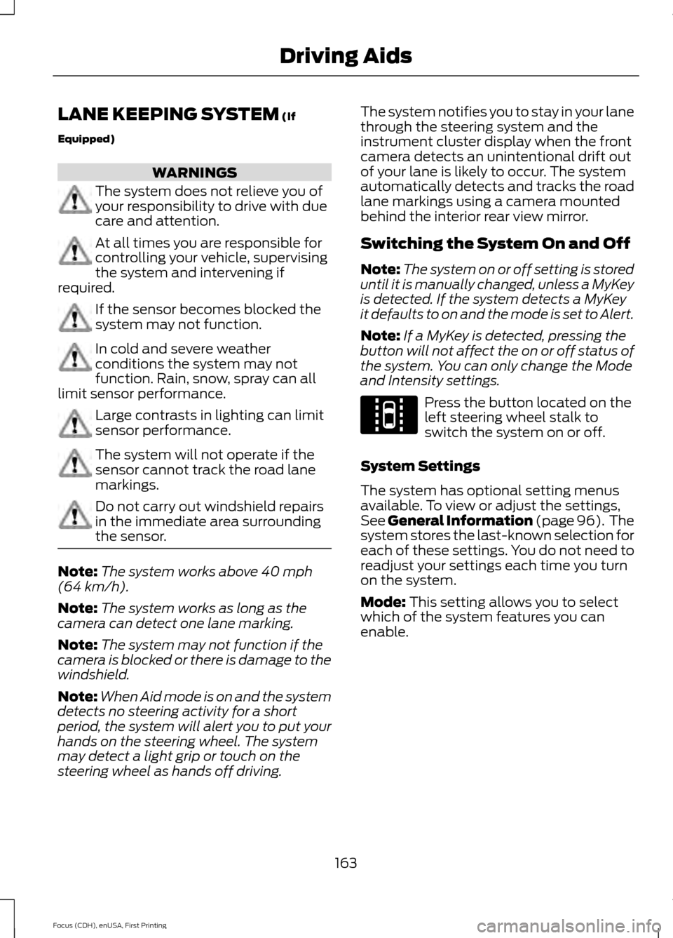 FORD FOCUS 2015 3.G Owners Manual LANE KEEPING SYSTEM (If
Equipped) WARNINGS
The system does not relieve you of
your responsibility to drive with due
care and attention.
At all times you are responsible for
controlling your vehicle, s FORD FOCUS 2015 3.G Owners Manual LANE KEEPING SYSTEM (If
Equipped) WARNINGS
The system does not relieve you of
your responsibility to drive with due
care and attention.
At all times you are responsible for
controlling your vehicle, s