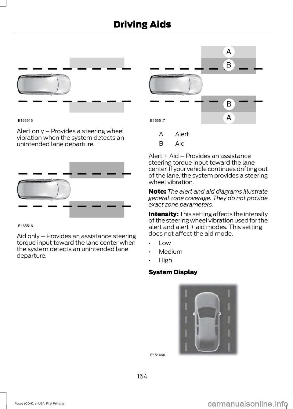 FORD FOCUS 2015 3.G Owners Manual Alert only – Provides a steering wheel
vibration when the system detects an
unintended lane departure.
Aid only – Provides an assistance steering
torque input toward the lane center when
the syste FORD FOCUS 2015 3.G Owners Manual Alert only – Provides a steering wheel
vibration when the system detects an
unintended lane departure.
Aid only – Provides an assistance steering
torque input toward the lane center when
the syste