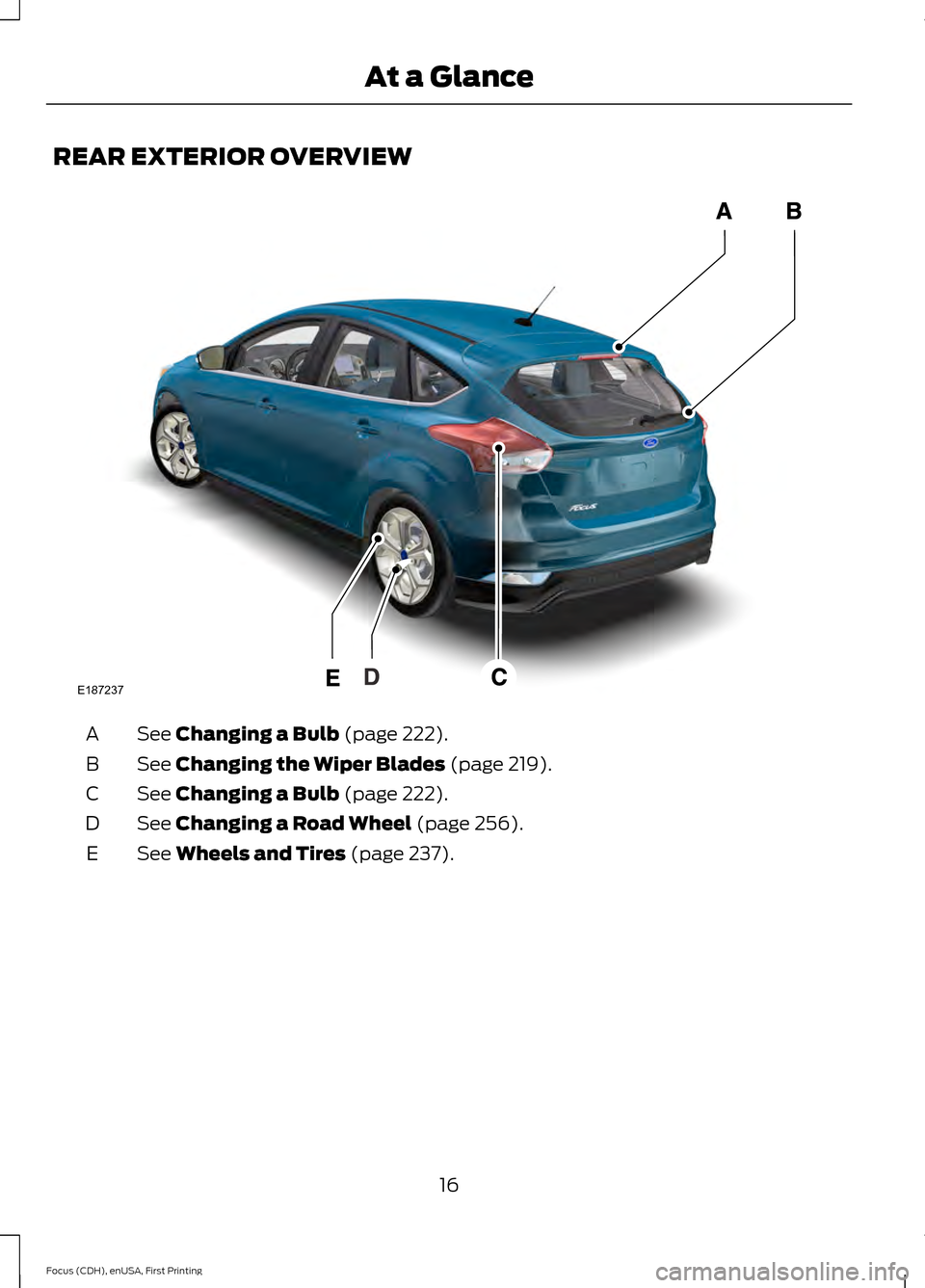 FORD FOCUS 2015 3.G Owners Manual REAR EXTERIOR OVERVIEW
See Changing a Bulb (page 222).
A
See 
Changing the Wiper Blades (page 219).
B
See 
Changing a Bulb (page 222).
C
See 
Changing a Road Wheel (page 256).
D
See 
Wheels and Tires 