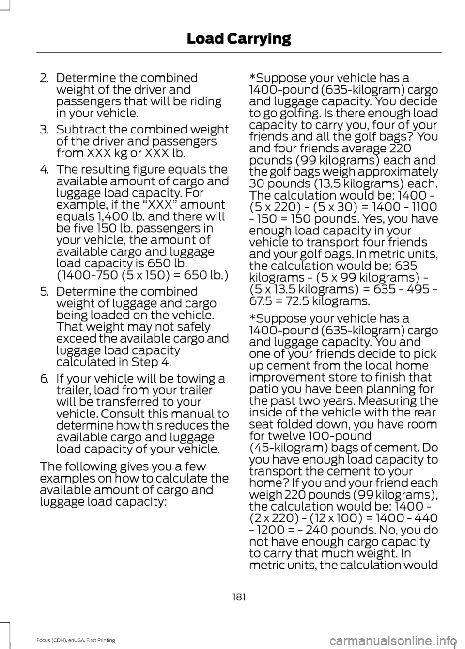 FORD FOCUS 2015 3.G Owners Manual 2.
Determine the combined
weight of the driver and
passengers that will be riding
in your vehicle.
3. Subtract the combined weight
of the driver and passengers
from XXX kg or XXX lb.
4. The resulting 