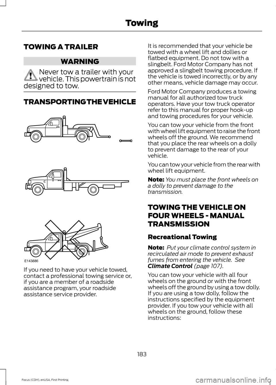 FORD FOCUS 2015 3.G Owners Manual TOWING A TRAILER
WARNING
Never tow a trailer with your
vehicle. This powertrain is not
designed to tow. TRANSPORTING THE VEHICLE
If you need to have your vehicle towed,
contact a professional towing s