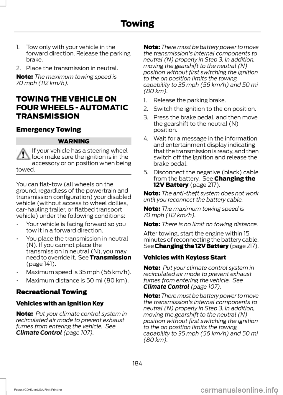 FORD FOCUS 2015 3.G Owners Manual 1. Tow only with your vehicle in the
forward direction. Release the parking
brake.
2. Place the transmission in neutral.
Note: The maximum towing speed is
70 mph (112 km/h).
TOWING THE VEHICLE ON
FOUR