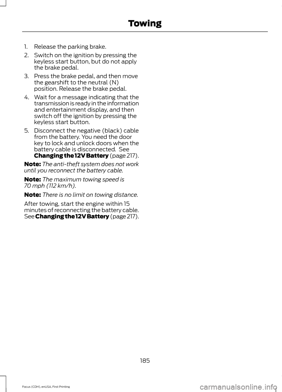 FORD FOCUS 2015 3.G Owners Manual 1. Release the parking brake.
2. Switch on the ignition by pressing the
keyless start button, but do not apply
the brake pedal.
3. Press the brake pedal, and then move the gearshift to the neutral (N)