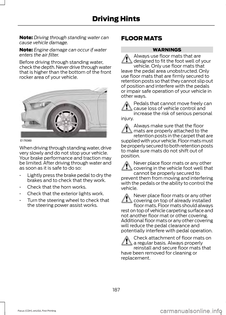 FORD FOCUS 2015 3.G Owners Manual Note:
Driving through standing water can
cause vehicle damage.
Note: Engine damage can occur if water
enters the air filter.
Before driving through standing water,
check the depth. Never drive through