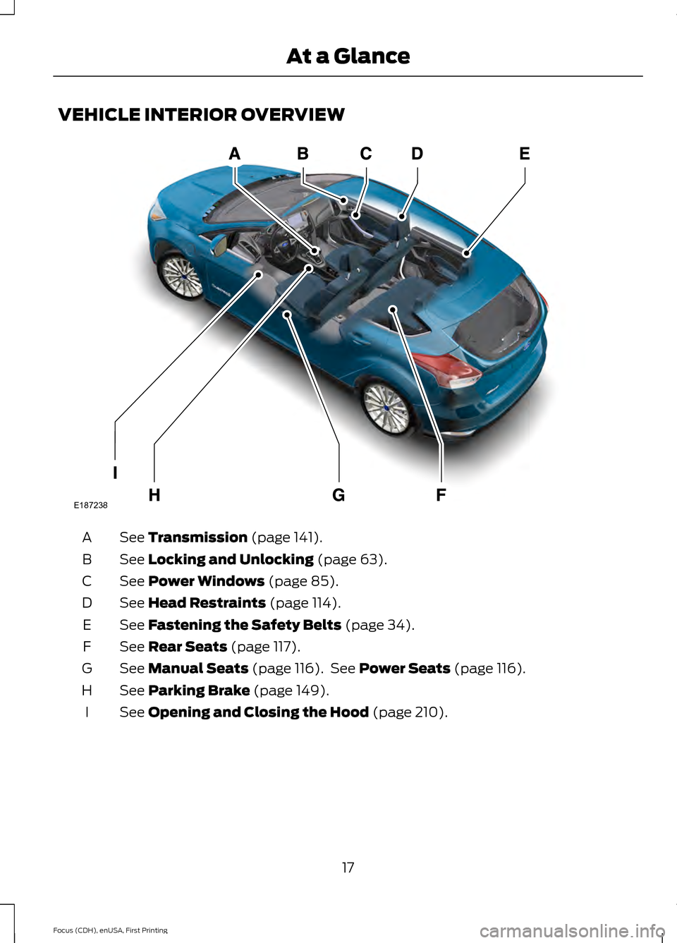 FORD FOCUS 2015 3.G User Guide VEHICLE INTERIOR OVERVIEW
See Transmission (page 141).
A
See
Locking and Unlocking (page 63).
B
See
Power Windows (page 85).
C
See
Head Restraints (page 114).
D
See
Fastening the Safety Belts (pag FORD FOCUS 2015 3.G User Guide VEHICLE INTERIOR OVERVIEW
See Transmission (page 141).
A
See
Locking and Unlocking (page 63).
B
See
Power Windows (page 85).
C
See
Head Restraints (page 114).
D
See
Fastening the Safety Belts (pag