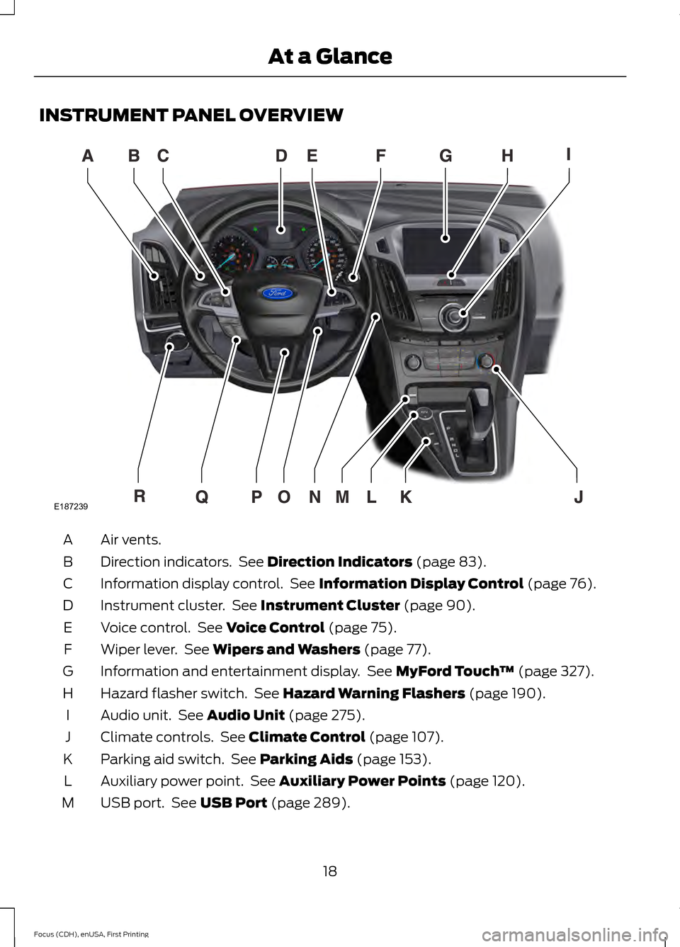 FORD FOCUS 2015 3.G Owners Manual INSTRUMENT PANEL OVERVIEW
Air vents.
A
Direction indicators. See Direction Indicators (page 83).
B
Information display control. See
Information Display Control (page 76).
C
Instrument cluster. See FORD FOCUS 2015 3.G Owners Manual INSTRUMENT PANEL OVERVIEW
Air vents.
A
Direction indicators. See Direction Indicators (page 83).
B
Information display control. See
Information Display Control (page 76).
C
Instrument cluster. See