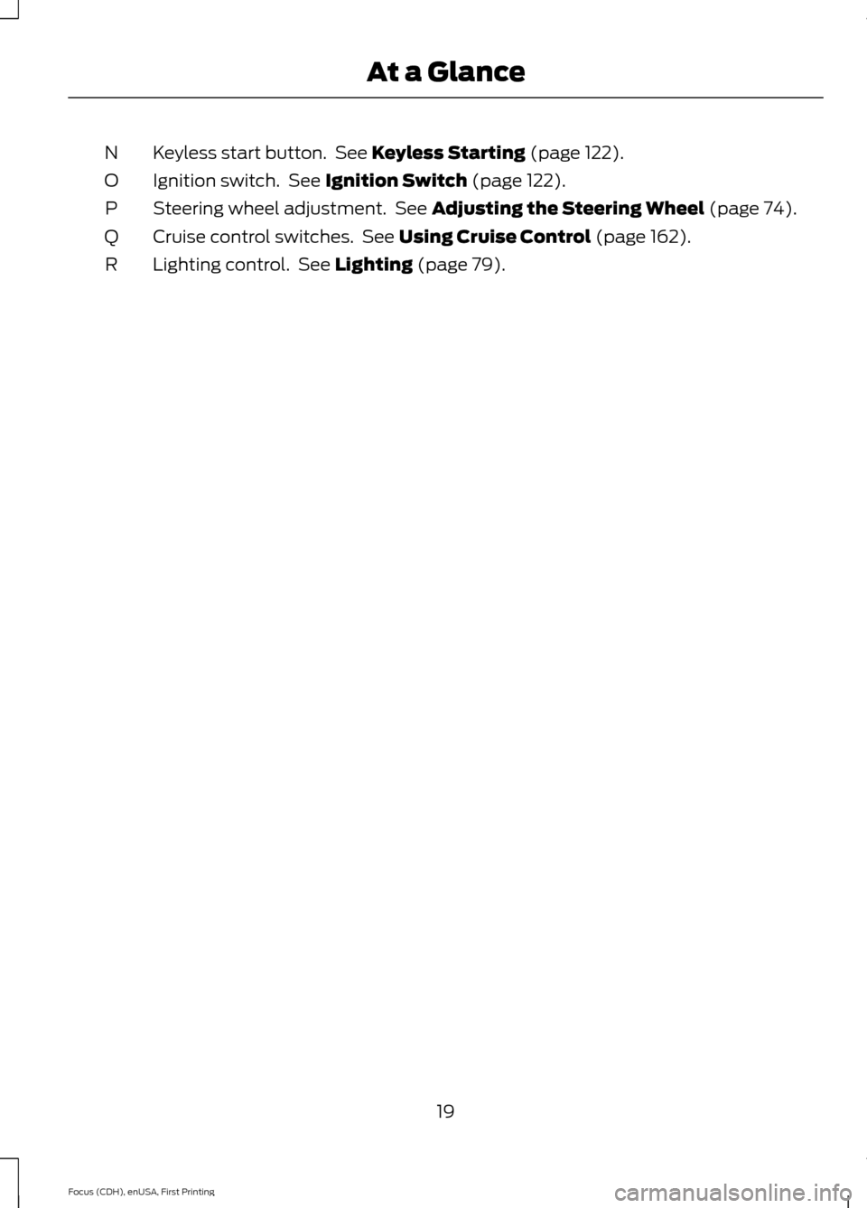 FORD FOCUS 2015 3.G Owners Manual Keyless start button.  See Keyless Starting (page 122).
N
Ignition switch.  See 
Ignition Switch (page 122).
O
Steering wheel adjustment.  See 
Adjusting the Steering Wheel (page 74).
P
Cruise control