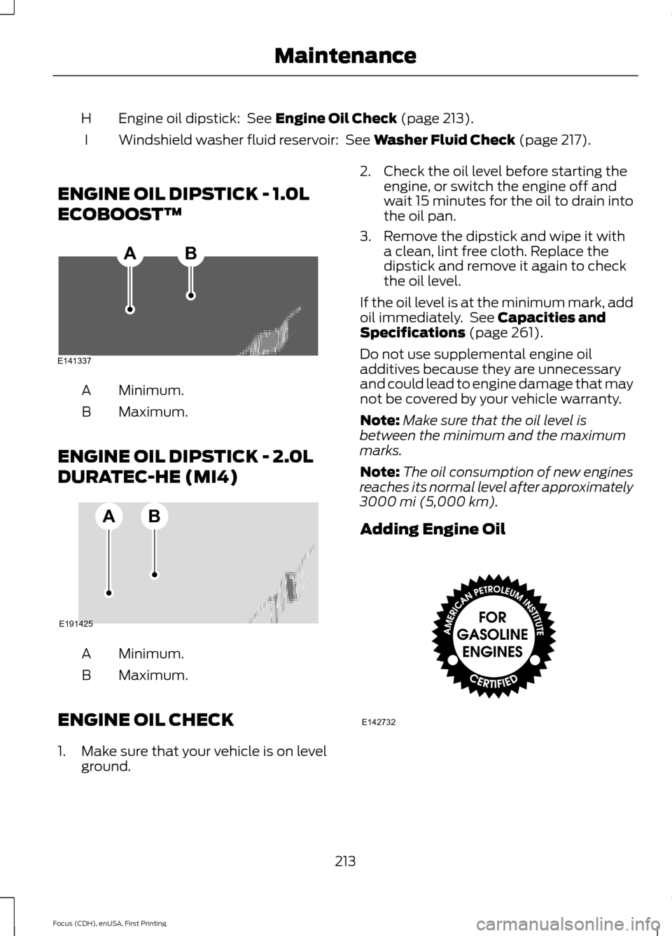 FORD FOCUS 2015 3.G Owners Manual Engine oil dipstick: See Engine Oil Check (page 213).
H
Windshield washer fluid reservoir:
See Washer Fluid Check (page 217).
I
ENGINE OIL DIPSTICK - 1.0L
ECOBOOST™ Minimum.
A
Maximum.
B
ENGINE O FORD FOCUS 2015 3.G Owners Manual Engine oil dipstick: See Engine Oil Check (page 213).
H
Windshield washer fluid reservoir:
See Washer Fluid Check (page 217).
I
ENGINE OIL DIPSTICK - 1.0L
ECOBOOST™ Minimum.
A
Maximum.
B
ENGINE O
