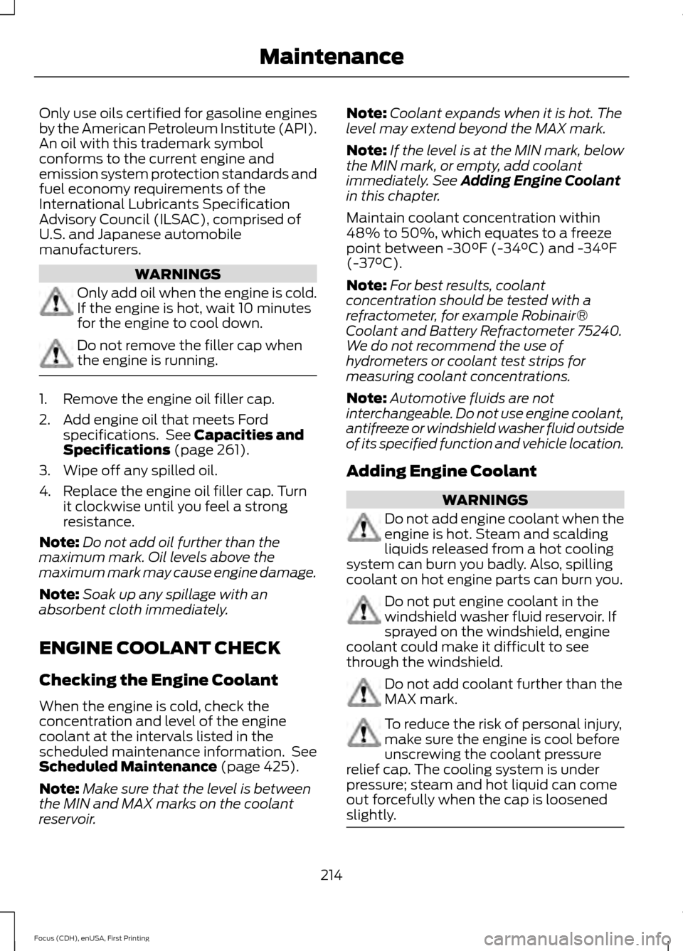 FORD FOCUS 2015 3.G Owners Manual Only use oils certified for gasoline engines
by the American Petroleum Institute (API).
An oil with this trademark symbol
conforms to the current engine and
emission system protection standards and
fu