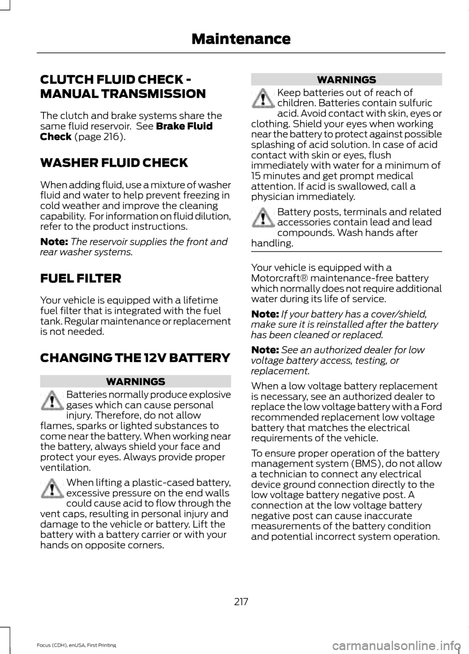 FORD FOCUS 2015 3.G Owners Manual CLUTCH FLUID CHECK -
MANUAL TRANSMISSION
The clutch and brake systems share the
same fluid reservoir. See Brake Fluid
Check (page 216).
WASHER FLUID CHECK
When adding fluid, use a mixture of washer
f FORD FOCUS 2015 3.G Owners Manual CLUTCH FLUID CHECK -
MANUAL TRANSMISSION
The clutch and brake systems share the
same fluid reservoir. See Brake Fluid
Check (page 216).
WASHER FLUID CHECK
When adding fluid, use a mixture of washer
f
