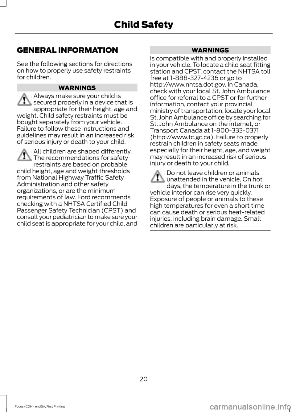 FORD FOCUS 2015 3.G Owners Manual GENERAL INFORMATION
See the following sections for directions
on how to properly use safety restraints
for children.
WARNINGS
Always make sure your child is
secured properly in a device that is
approp