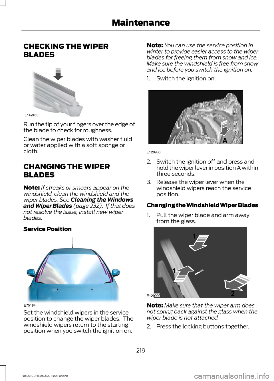 FORD FOCUS 2015 3.G Owners Manual CHECKING THE WIPER
BLADES
Run the tip of your fingers over the edge of
the blade to check for roughness.
Clean the wiper blades with washer fluid
or water applied with a soft sponge or
cloth.
CHANGING