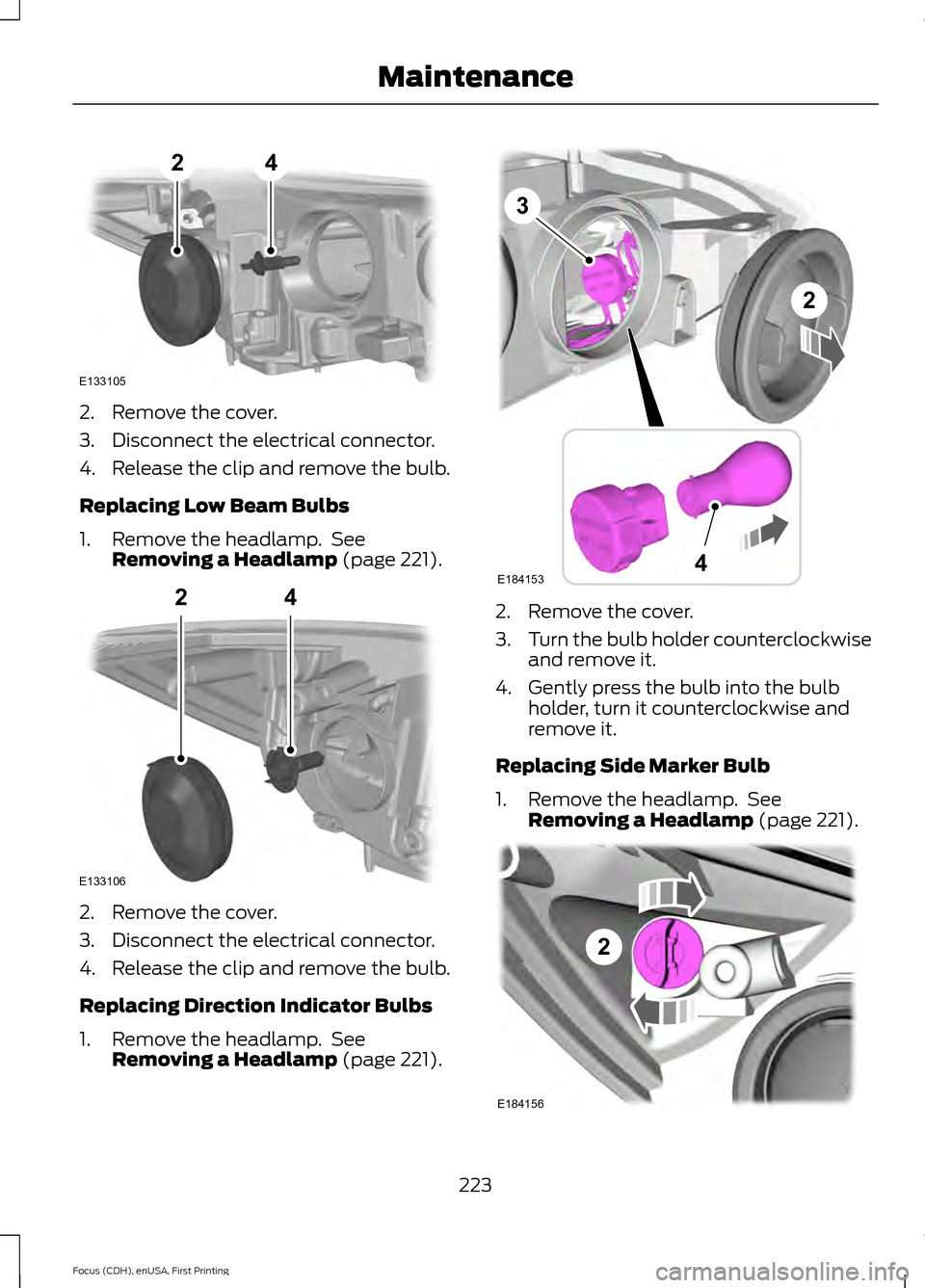 FORD FOCUS 2015 3.G Owners Manual 2. Remove the cover.
3. Disconnect the electrical connector.
4. Release the clip and remove the bulb.
Replacing Low Beam Bulbs
1. Remove the headlamp. See
Removing a Headlamp (page 221). 2. Remove th FORD FOCUS 2015 3.G Owners Manual 2. Remove the cover.
3. Disconnect the electrical connector.
4. Release the clip and remove the bulb.
Replacing Low Beam Bulbs
1. Remove the headlamp. See
Removing a Headlamp (page 221). 2. Remove th
