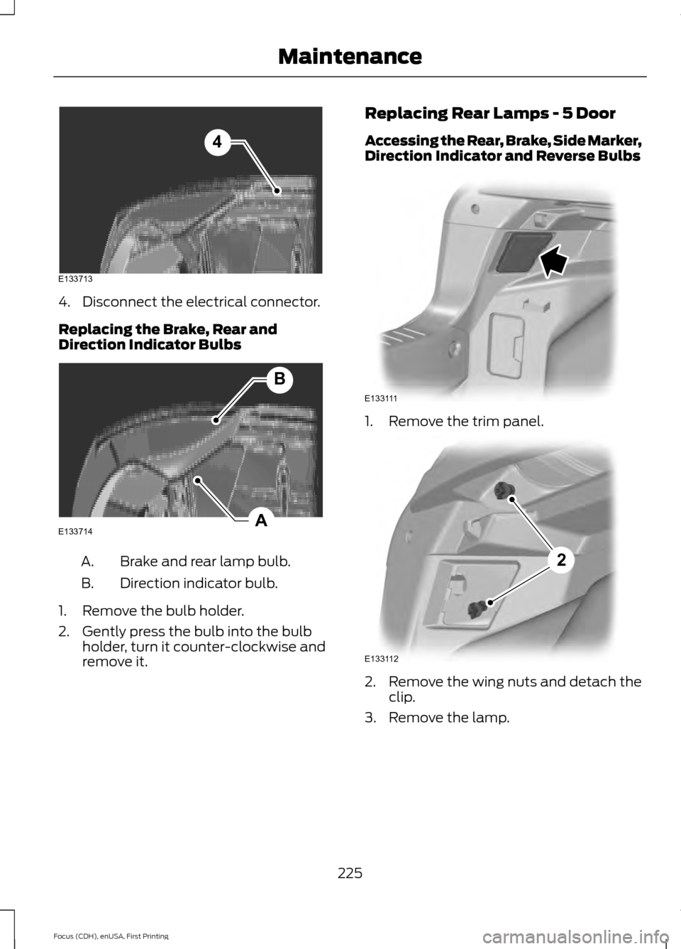 FORD FOCUS 2015 3.G Owners Manual 4. Disconnect the electrical connector.
Replacing the Brake, Rear and
Direction Indicator Bulbs
Brake and rear lamp bulb.
A.
Direction indicator bulb.
B.
1. Remove the bulb holder.
2. Gently press the FORD FOCUS 2015 3.G Owners Manual 4. Disconnect the electrical connector.
Replacing the Brake, Rear and
Direction Indicator Bulbs
Brake and rear lamp bulb.
A.
Direction indicator bulb.
B.
1. Remove the bulb holder.
2. Gently press the