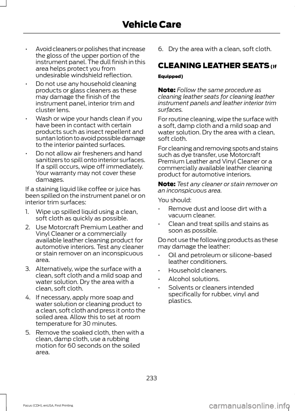 FORD FOCUS 2015 3.G Owners Manual •
Avoid cleaners or polishes that increase
the gloss of the upper portion of the
instrument panel. The dull finish in this
area helps protect you from
undesirable windshield reflection.
• Do not u